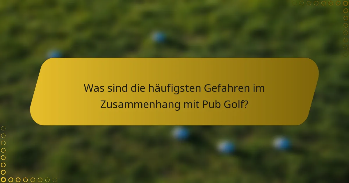 Was sind die häufigsten Gefahren im Zusammenhang mit Pub Golf?