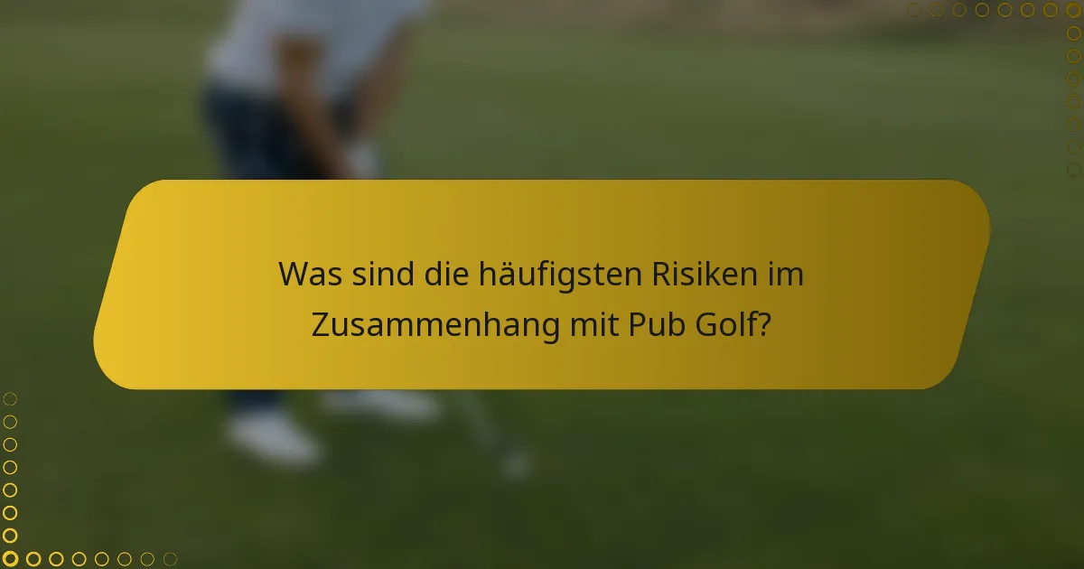 Was sind die häufigsten Risiken im Zusammenhang mit Pub Golf?