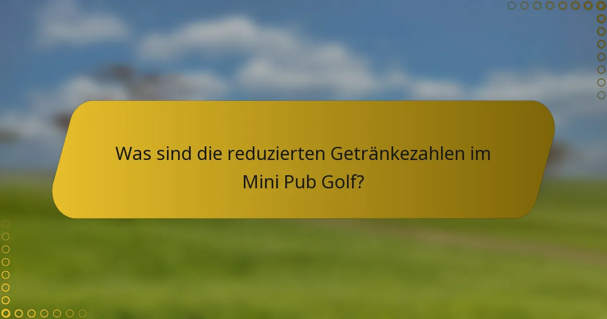 Was sind die reduzierten Getränkezahlen im Mini Pub Golf?