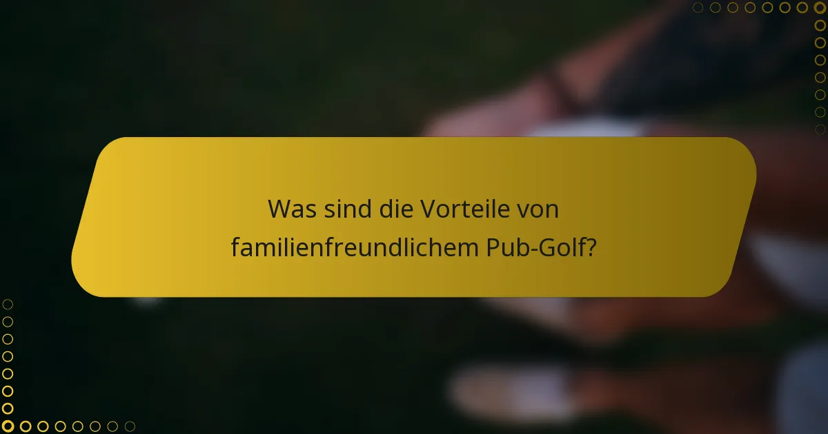 Was sind die Vorteile von familienfreundlichem Pub-Golf?