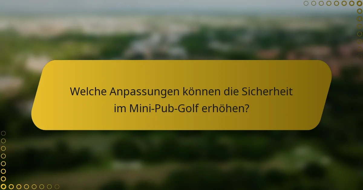 Welche Anpassungen können die Sicherheit im Mini-Pub-Golf erhöhen?