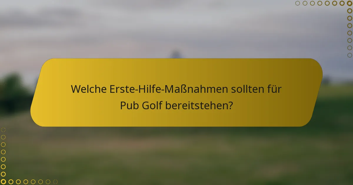 Welche Erste-Hilfe-Maßnahmen sollten für Pub Golf bereitstehen?