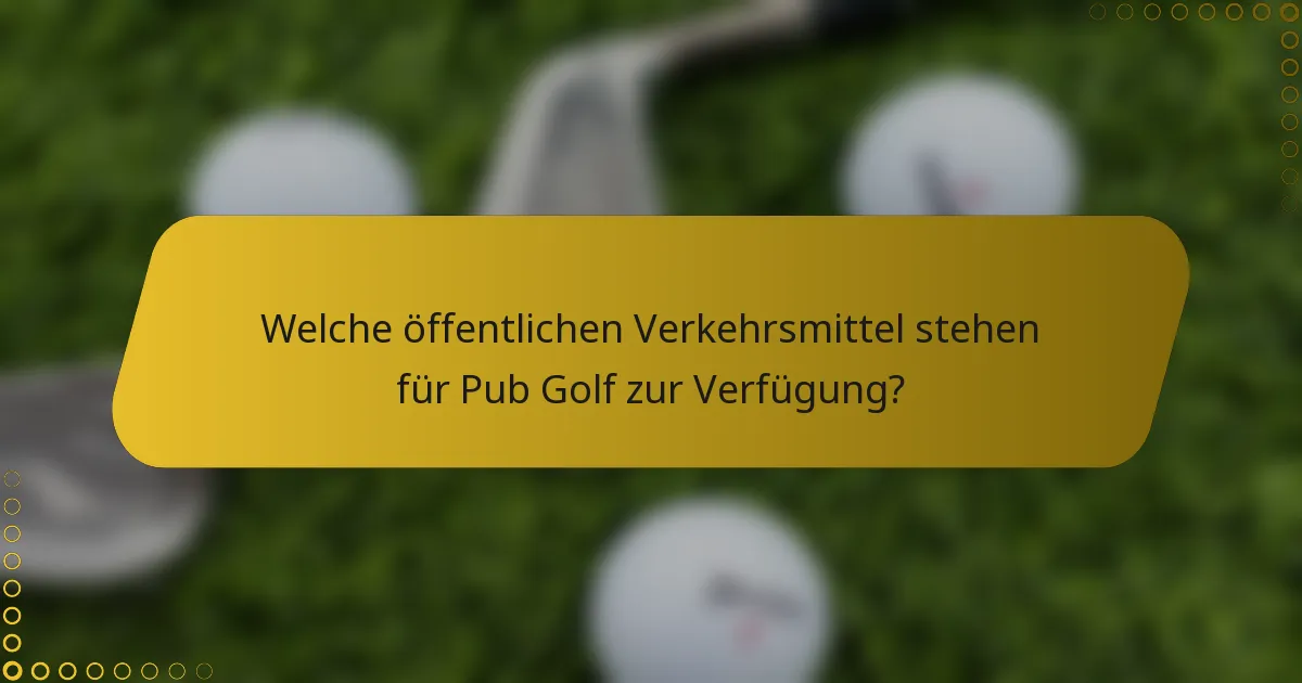 Welche öffentlichen Verkehrsmittel stehen für Pub Golf zur Verfügung?