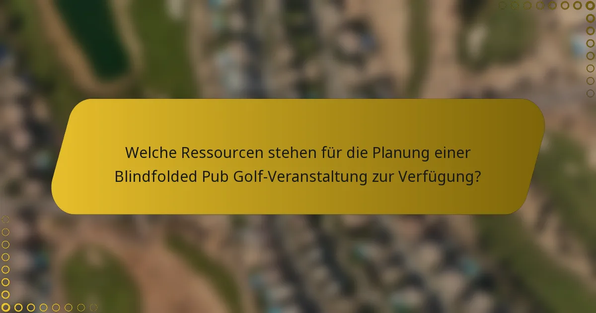 Welche Ressourcen stehen für die Planung einer Blindfolded Pub Golf-Veranstaltung zur Verfügung?