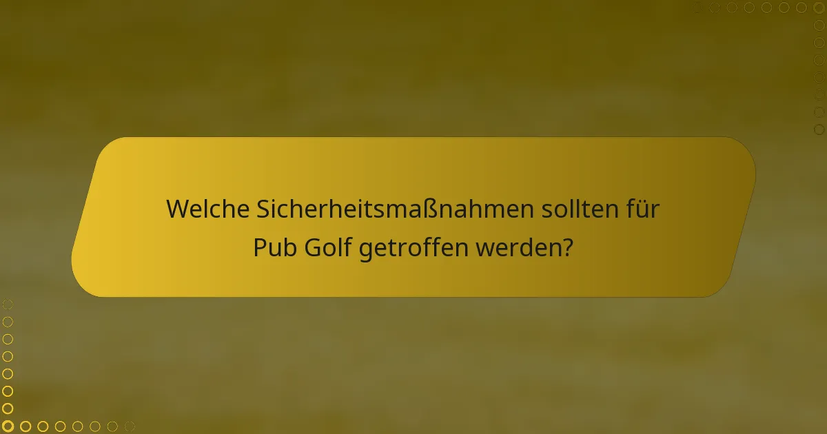 Welche Sicherheitsmaßnahmen sollten für Pub Golf getroffen werden?