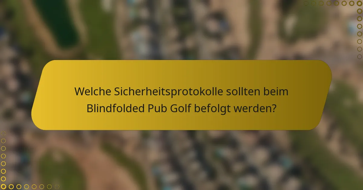 Welche Sicherheitsprotokolle sollten beim Blindfolded Pub Golf befolgt werden?