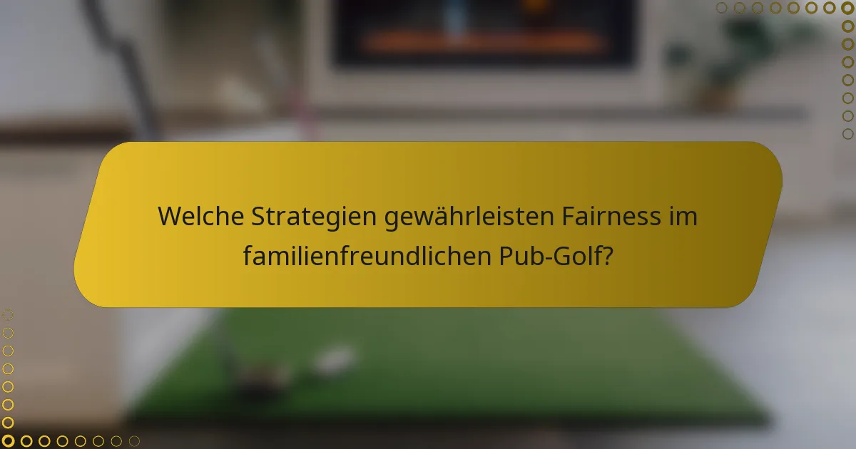 Welche Strategien gewährleisten Fairness im familienfreundlichen Pub-Golf?