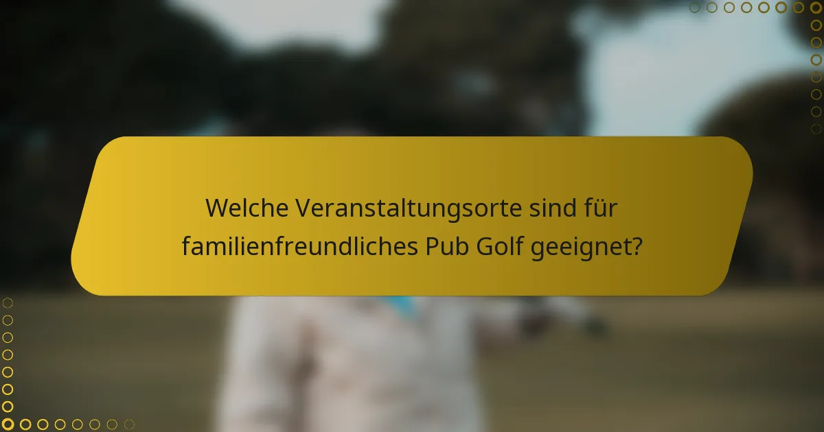 Welche Veranstaltungsorte sind für familienfreundliches Pub Golf geeignet?