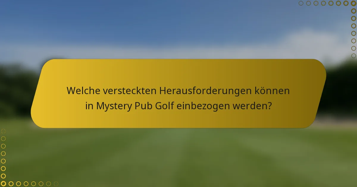 Welche versteckten Herausforderungen können in Mystery Pub Golf einbezogen werden?