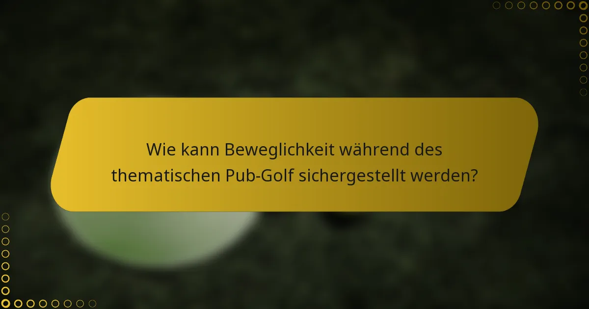 Wie kann Beweglichkeit während des thematischen Pub-Golf sichergestellt werden?