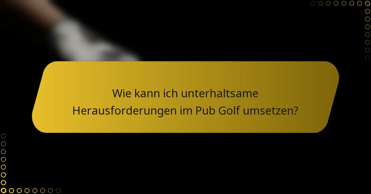 Wie kann ich unterhaltsame Herausforderungen im Pub Golf umsetzen?