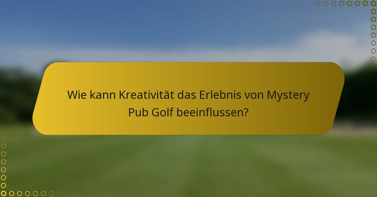 Wie kann Kreativität das Erlebnis von Mystery Pub Golf beeinflussen?