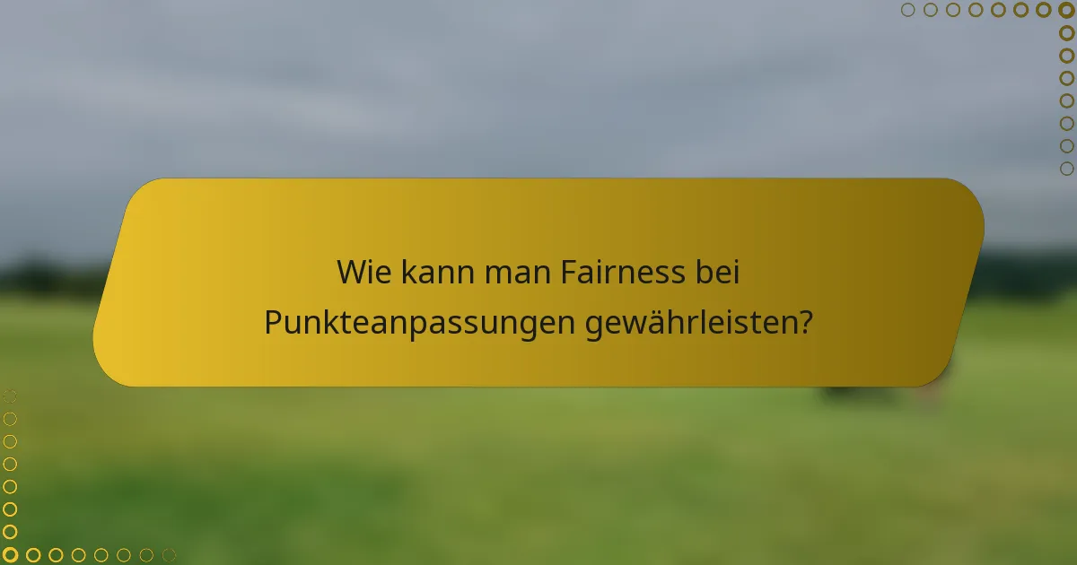 Wie kann man Fairness bei Punkteanpassungen gewährleisten?
