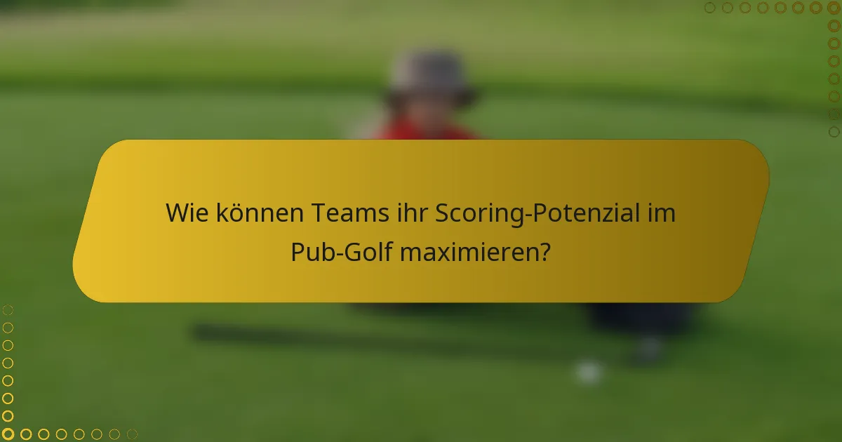 Wie können Teams ihr Scoring-Potenzial im Pub-Golf maximieren?