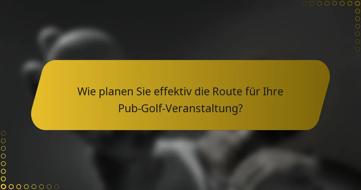 Wie planen Sie effektiv die Route für Ihre Pub-Golf-Veranstaltung?