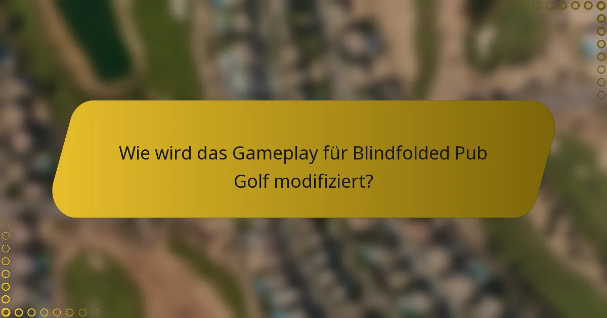 Wie wird das Gameplay für Blindfolded Pub Golf modifiziert?